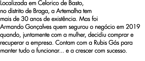 Localizada em Celorico de Basto, no distrito de Braga, a Artemalha tem mais de 30 anos de exist ncia. Mas foi Armando...